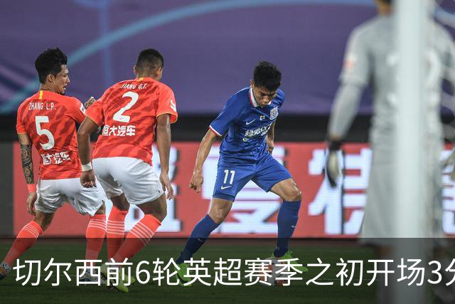 切尔西前6轮英超赛季之初开场3分钟快速进球成亮点