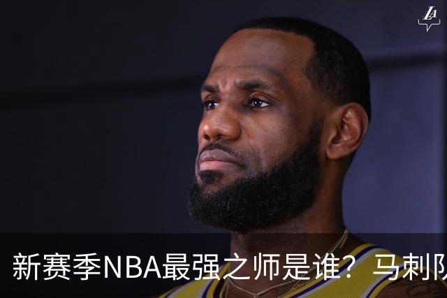 新赛季NBA最强之师是谁？马刺队引发媒体广泛期待