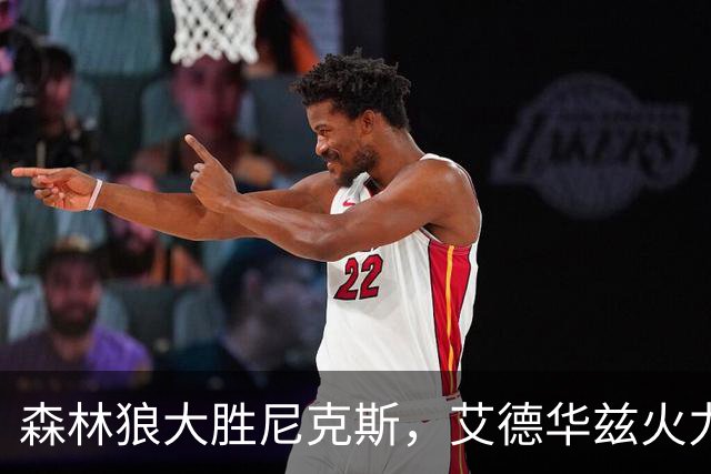 森林狼大胜尼克斯，艾德华兹火力全开引领胜局