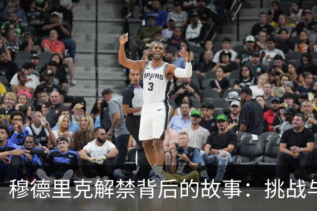 穆德里克解禁背后的故事：挑战与支持相伴