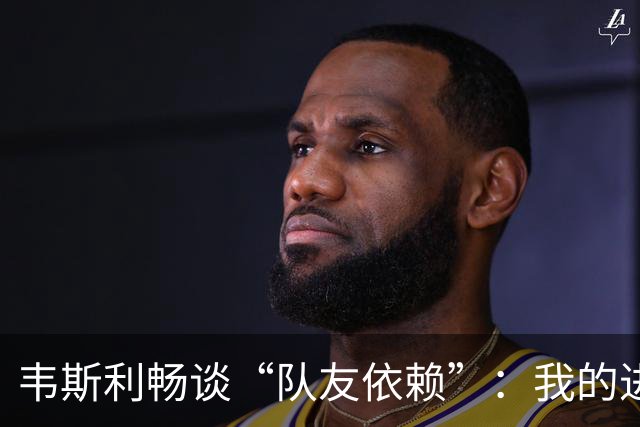 韦斯利畅谈“队友依赖”：我的进球源自团队的支持